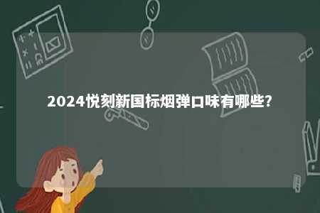 2024悦刻新国标烟弹口味有哪些
？ 
